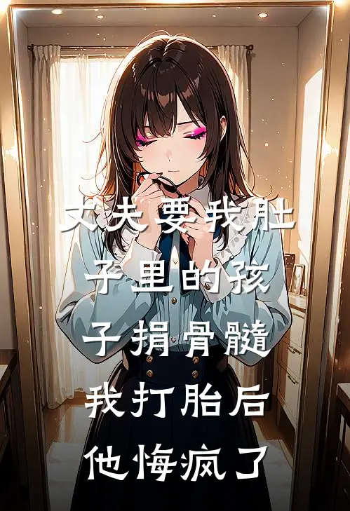 丈夫要我肚子里的孩子捐骨髓，我打胎后他悔疯了