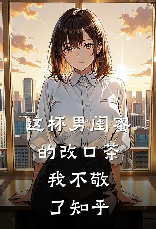 这杯男闺蜜的改口茶，我不敬了知乎
