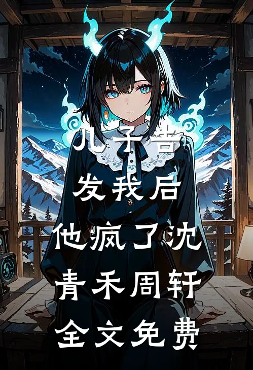 儿子告发我后，他疯了沈青禾周轩全文免费