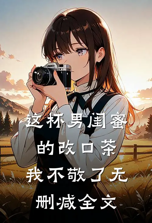 这杯男闺蜜的改口茶，我不敬了无删减全文