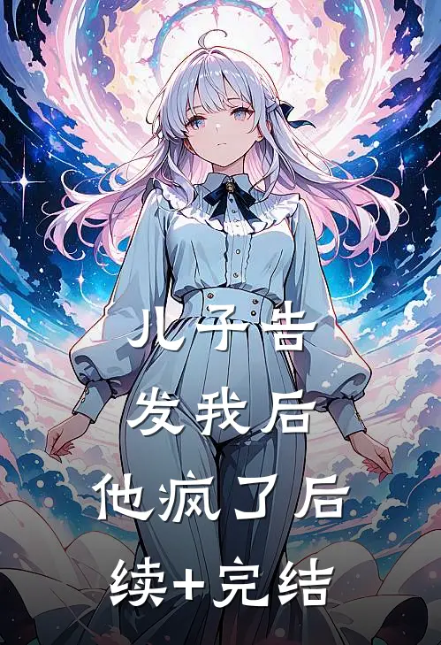 儿子告发我后，他疯了后续+完结