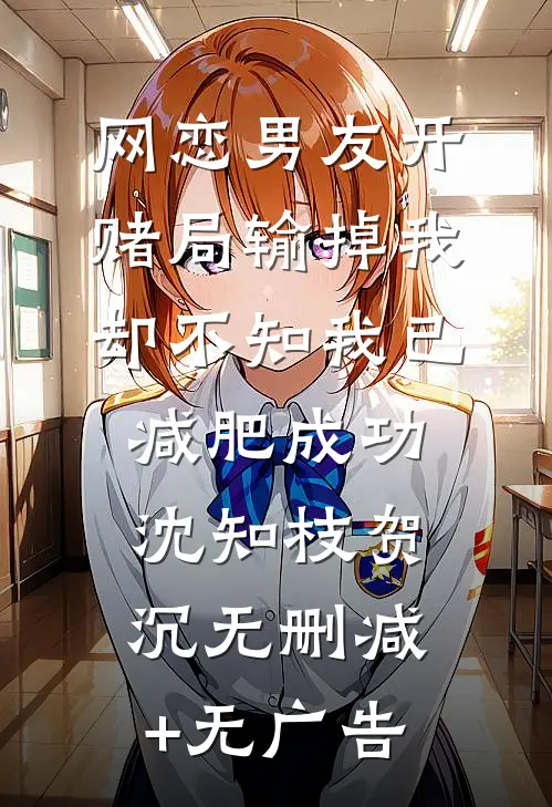 网恋男友开赌局输掉我，却不知我已减肥成功沈知枝贺沉无删减+无广告