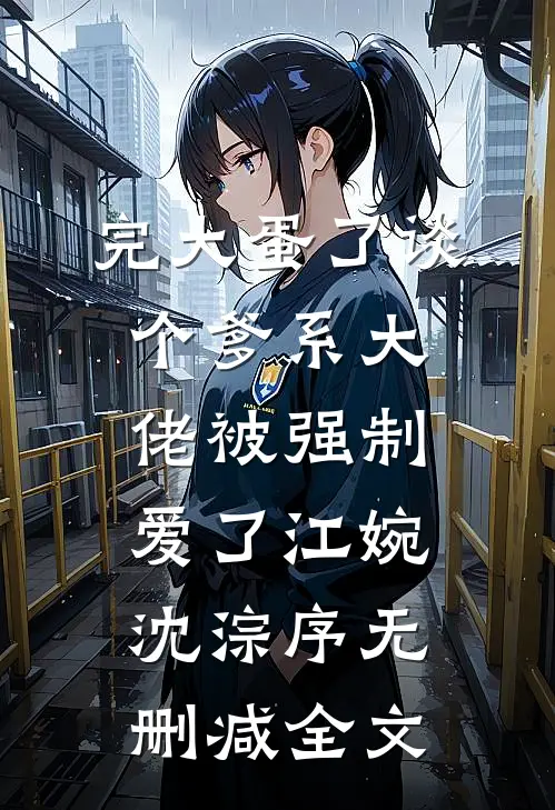完大蛋了谈个爹系大佬被强制爱了江婉沈淙序无删减全文