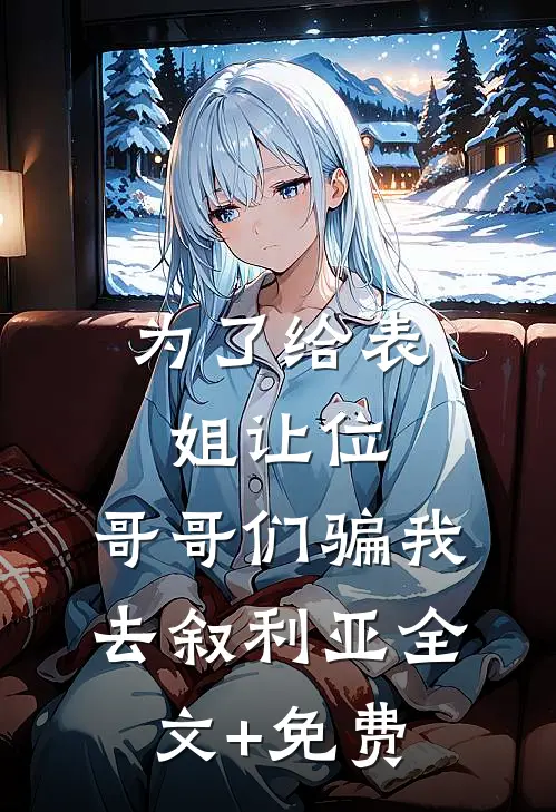 为了给表姐让位，哥哥们骗我去叙利亚全文+免费