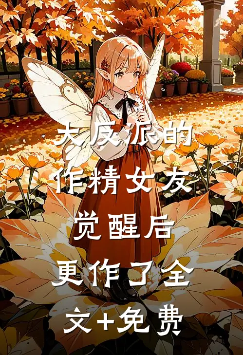 大反派的作精女友觉醒后，更作了全文+免费