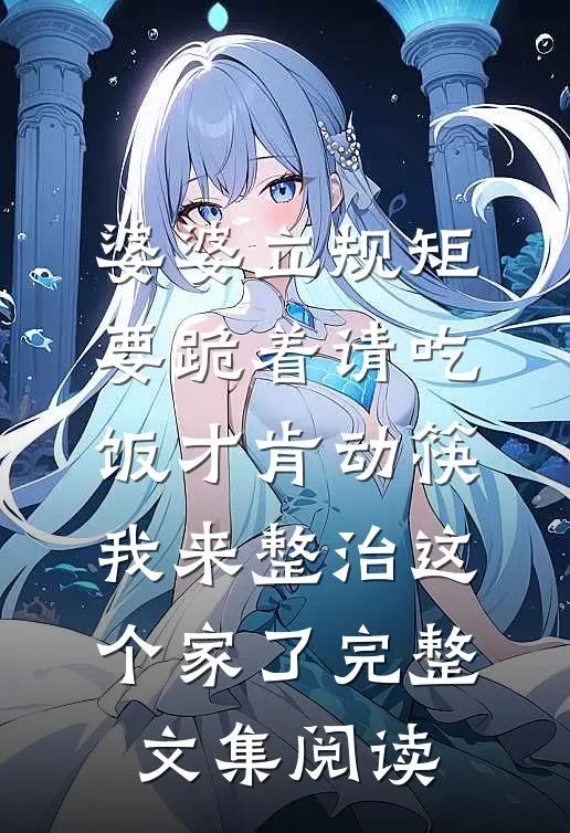 婆婆立规矩要跪着请吃饭才肯动筷，我来整治这个家了完整文集阅读