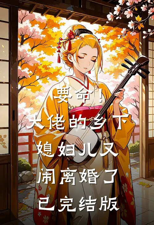 要命！大佬的乡下媳妇儿又闹离婚了已完结版
