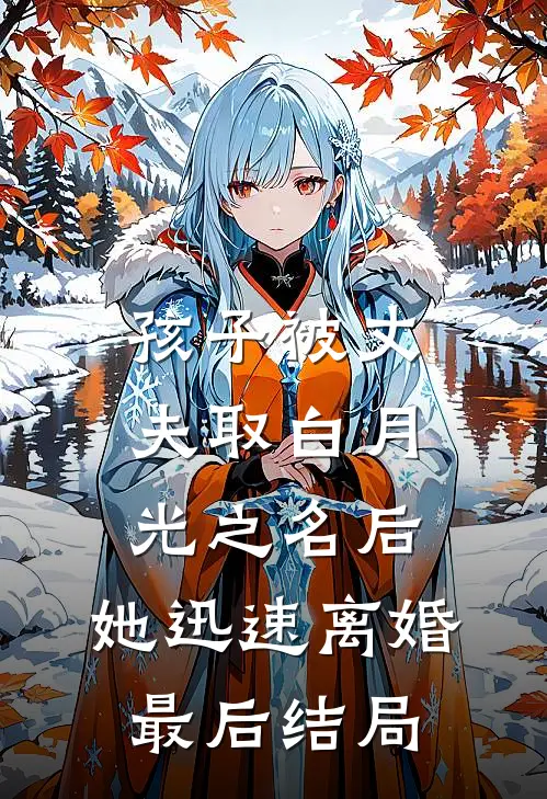 孩子被丈夫取白月光之名后，她迅速离婚最后结局