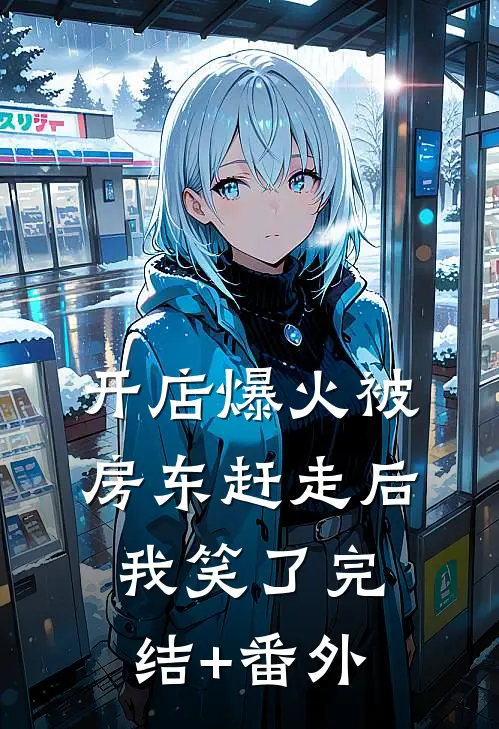 开店爆火被房东赶走后，我笑了完结+番外