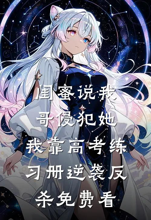 闺蜜说我哥侵犯她，我靠高考练习册逆袭反杀免费看