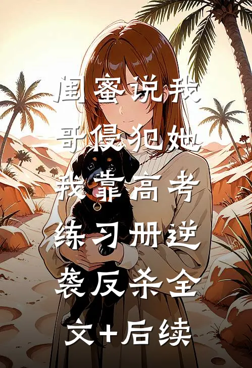 闺蜜说我哥侵犯她，我靠高考练习册逆袭反杀全文+后续