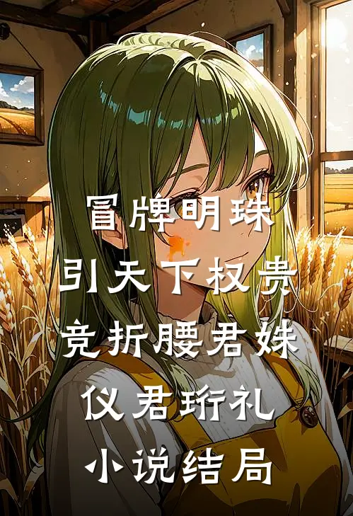 冒牌明珠，引天下权贵竞折腰君姝仪君珩礼小说结局