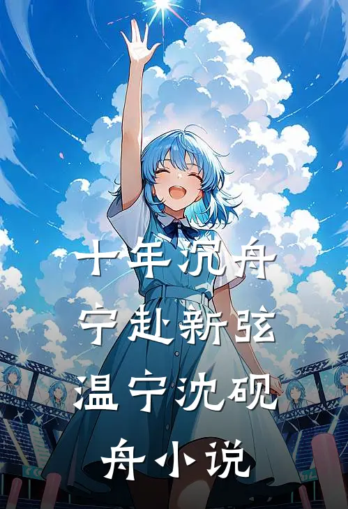 十年沉舟，宁赴新弦温宁沈砚舟小说