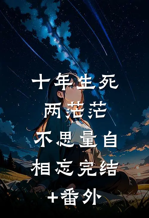 十年生死两茫茫，不思量自相忘完结+番外