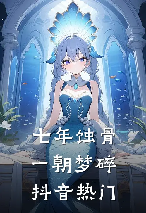 七年蚀骨，一朝梦碎抖音热门