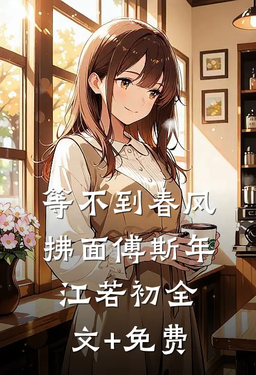 等不到春风拂面傅斯年江若初全文+免费