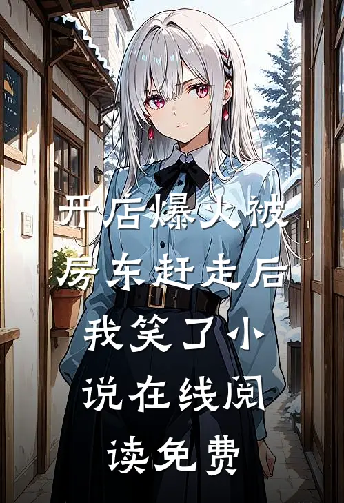 开店爆火被房东赶走后，我笑了小说在线阅读免费