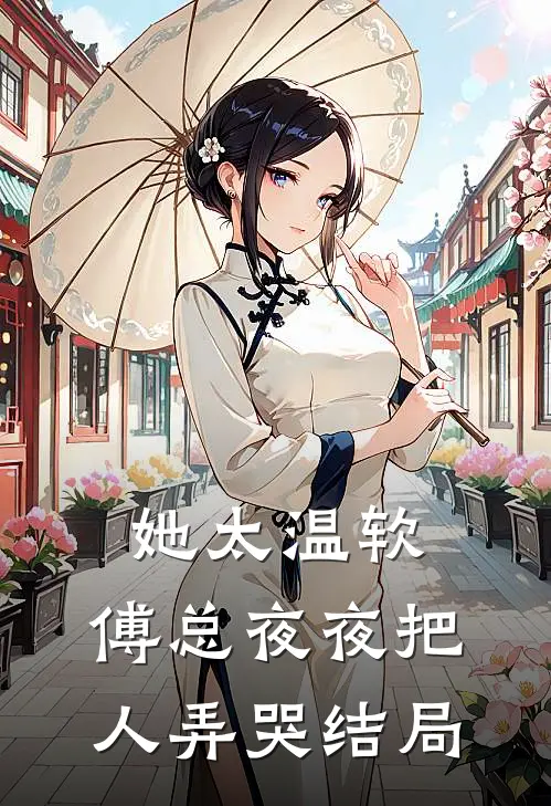 她太温软，傅总夜夜把人弄哭结局
