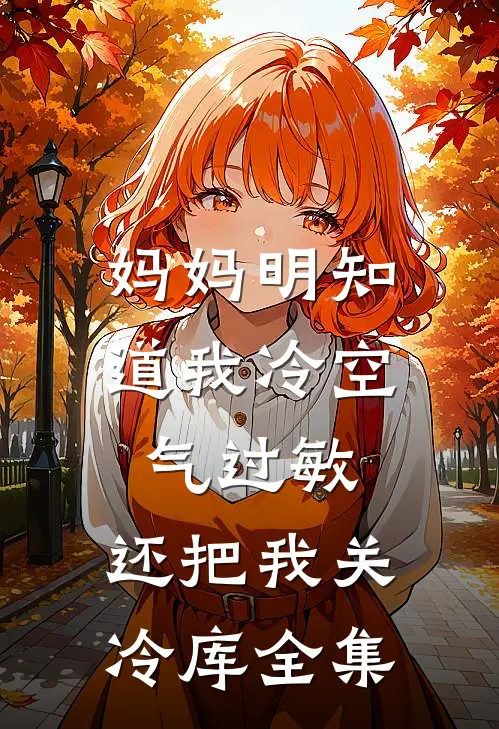 妈妈明知道我冷空气过敏，还把我关冷库全集