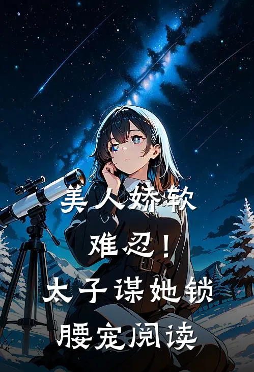 美人娇软，难忍！太子谋她锁腰宠阅读