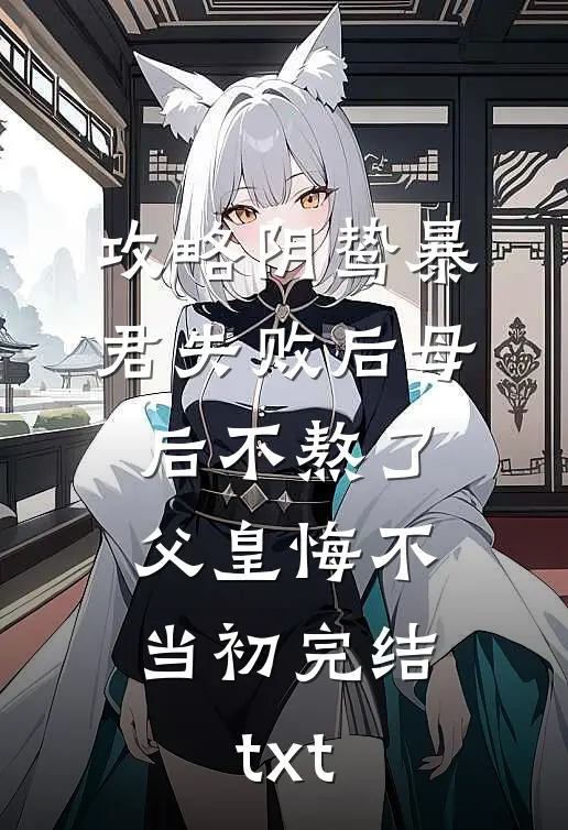 攻略阴鸷暴君失败后母后不熬了，父皇悔不当初完结txt