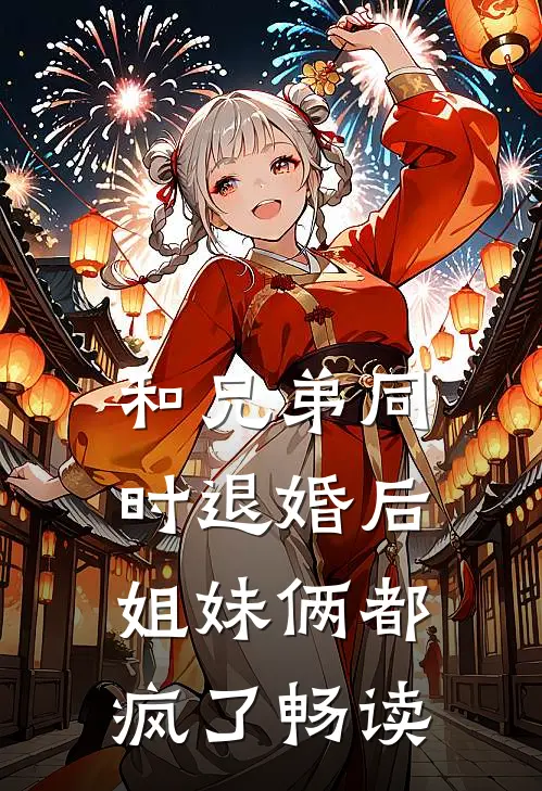 和兄弟同时退婚后，姐妹俩都疯了畅读