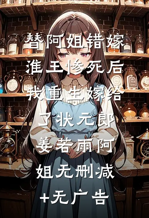 替阿姐错嫁淮王惨死后，我重生嫁给了状元郎姜若雨阿姐无删减+无广告