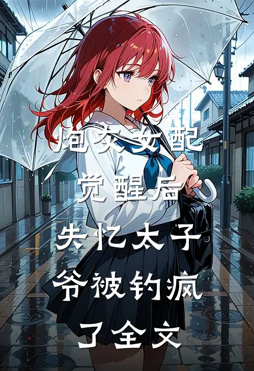 炮灰女配觉醒后，失忆太子爷被钓疯了全文
