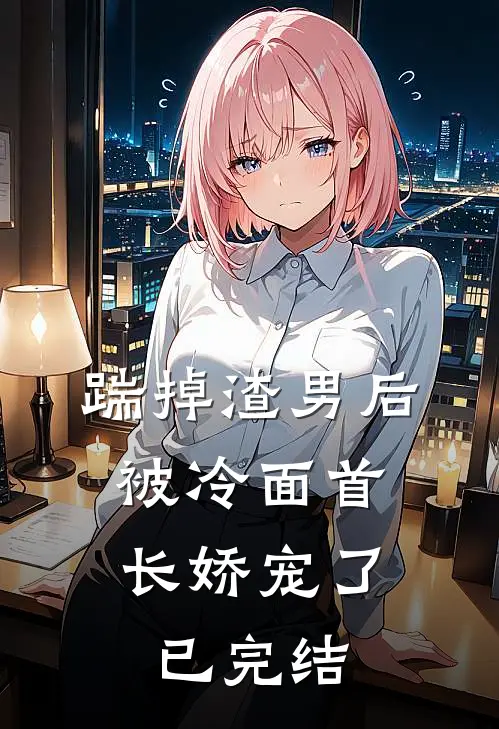 踹掉渣男后，被冷面首长娇宠了已完结