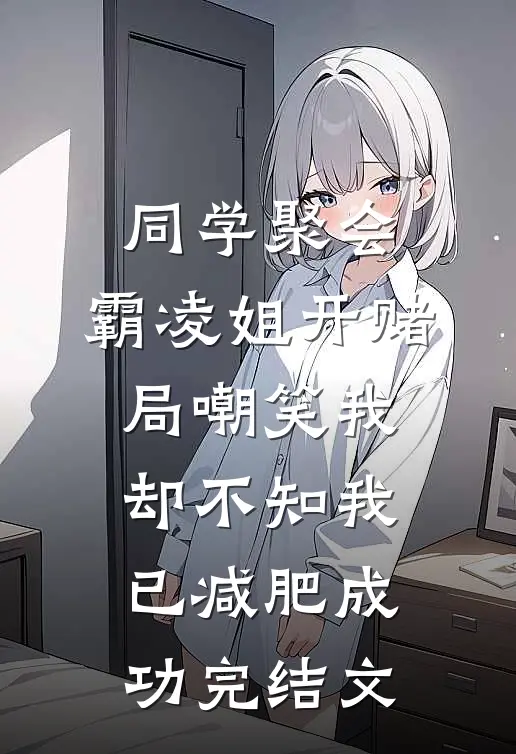 同学聚会，霸凌姐开赌局嘲笑我，却不知我已减肥成功完结文