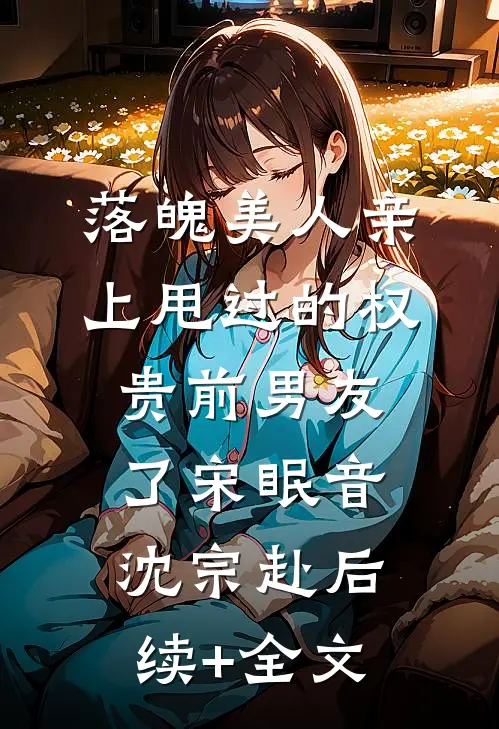 落魄美人亲上甩过的权贵前男友了宋眠音沈宗赴后续+全文