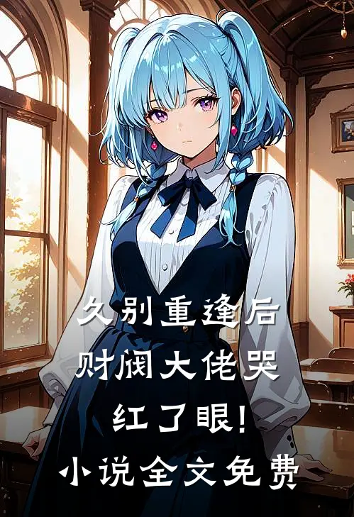 久别重逢后，财阀大佬哭红了眼!小说全文免费