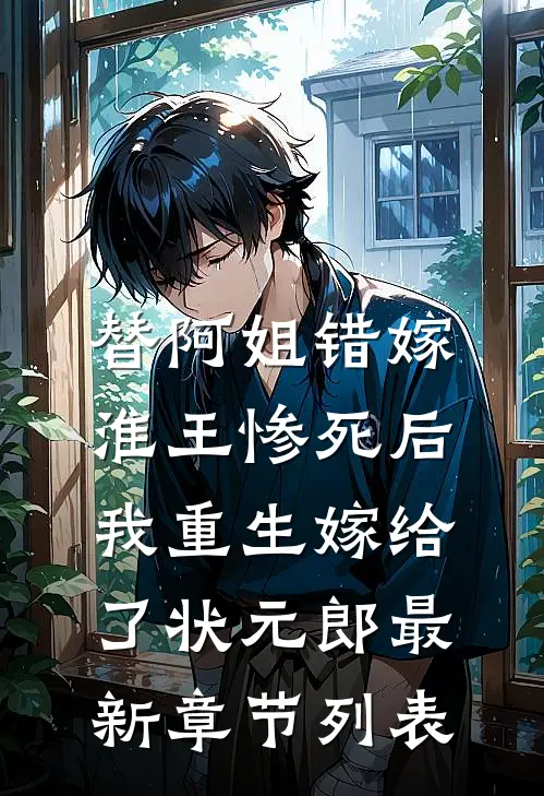 替阿姐错嫁淮王惨死后，我重生嫁给了状元郎最新章节列表