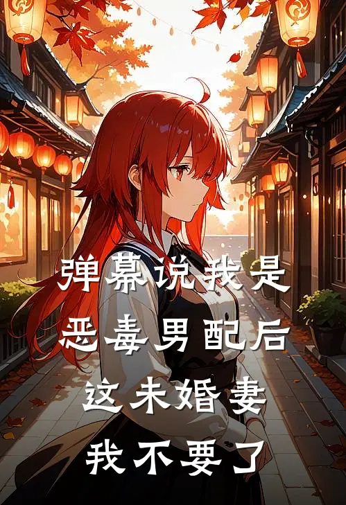 弹幕说我是恶毒男配后，这未婚妻我不要了