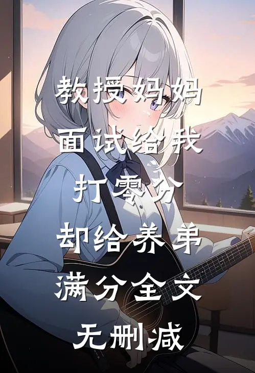 教授妈妈面试给我打零分，却给养弟满分全文无删减