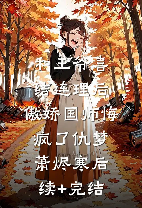 和王爷喜结连理后，傲娇国师悔疯了仇梦萧烬寒后续+完结