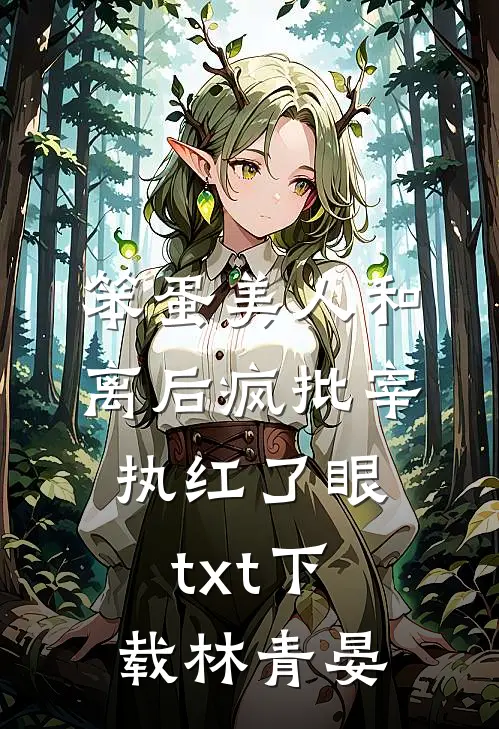 笨蛋美人和离后疯批宰执红了眼txt下载林青晏