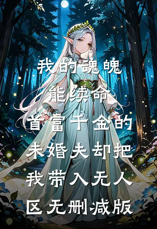 我的魂魄能续命，首富千金的未婚夫却把我带入无人区无删减版