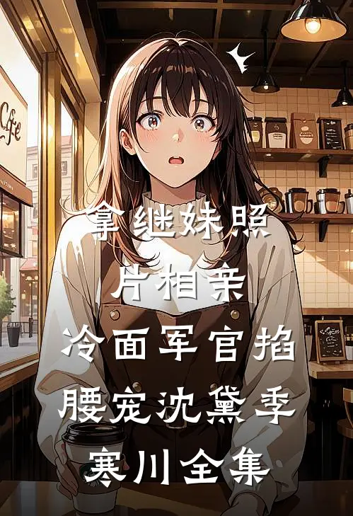 拿继妹照片相亲，冷面军官掐腰宠沈黛季寒川全集