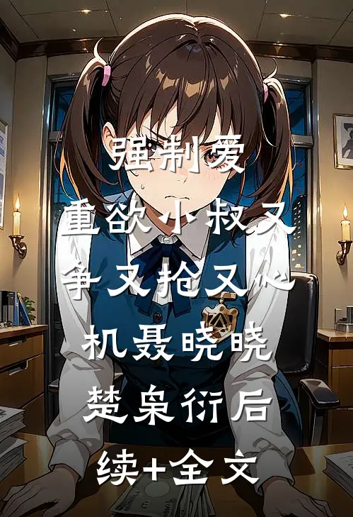 强制爱：重欲小叔又争又抢又心机聂晓晓楚枭衍后续+全文