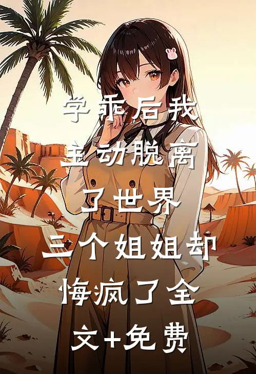 学乖后我主动脱离了世界，三个姐姐却悔疯了全文+免费