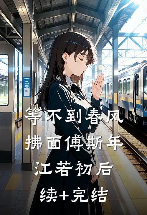 等不到春风拂面傅斯年江若初后续+完结