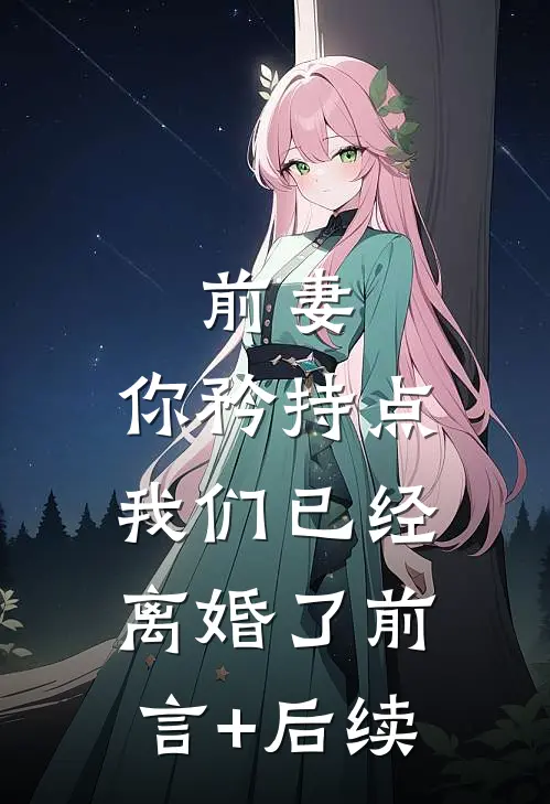 前妻，你矜持点，我们已经离婚了前言+后续