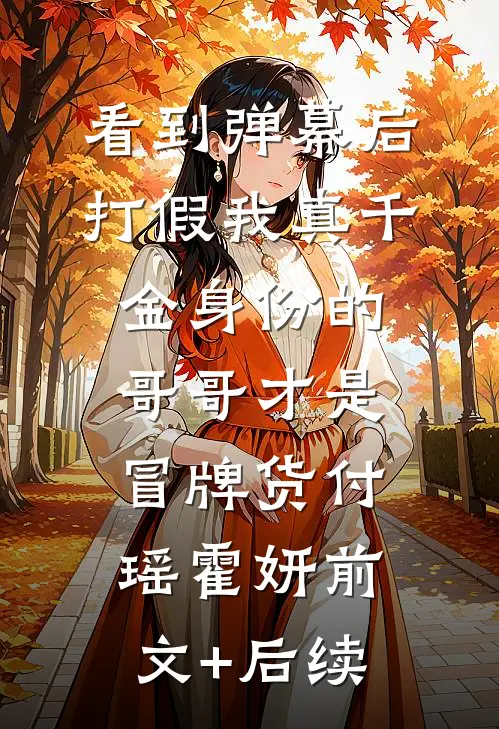 看到弹幕后，打假我真千金身份的哥哥才是冒牌货付瑶霍妍前文+后续