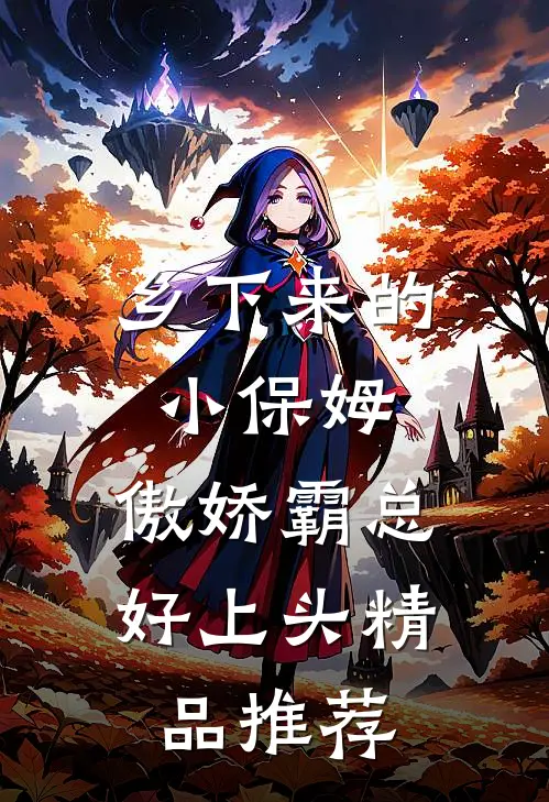 乡下来的小保姆，傲娇霸总好上头精品推荐