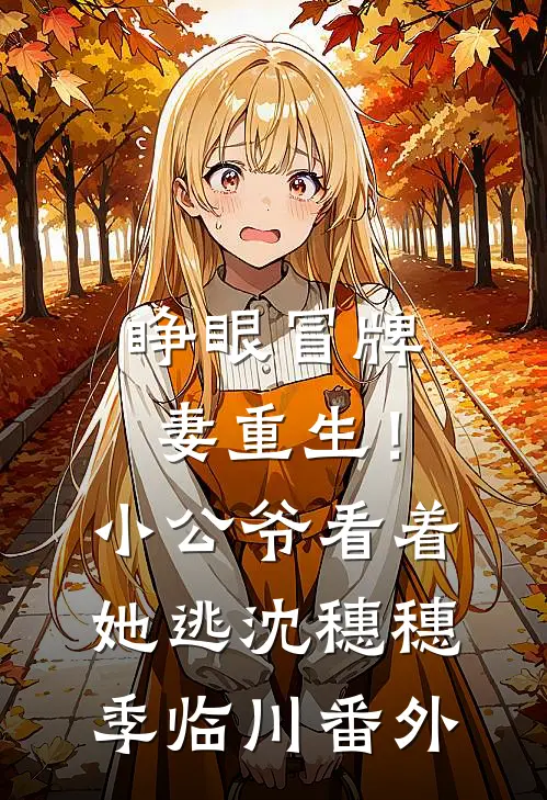 睁眼冒牌妻重生！小公爷看着她逃沈穗穗季临川番外