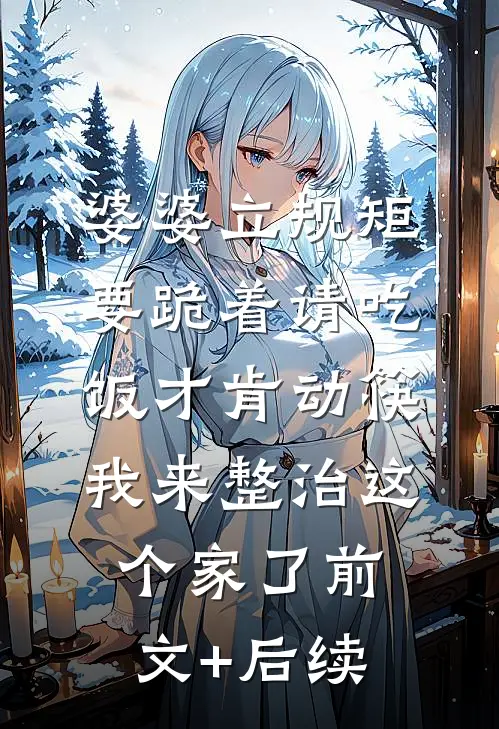 婆婆立规矩要跪着请吃饭才肯动筷，我来整治这个家了前文+后续