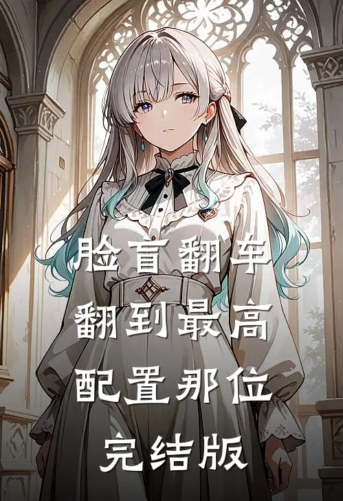 脸盲翻车，翻到最高配置那位完结版