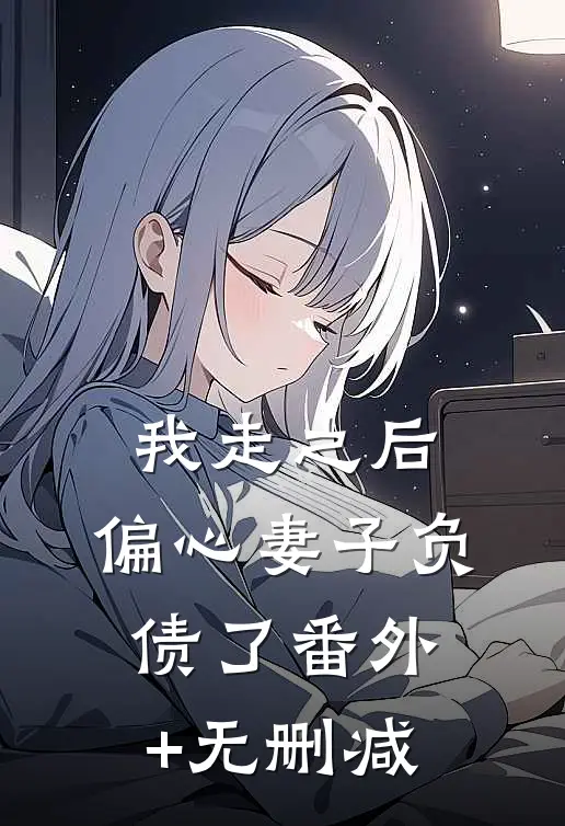 我走之后，偏心妻子负债了番外+无删减