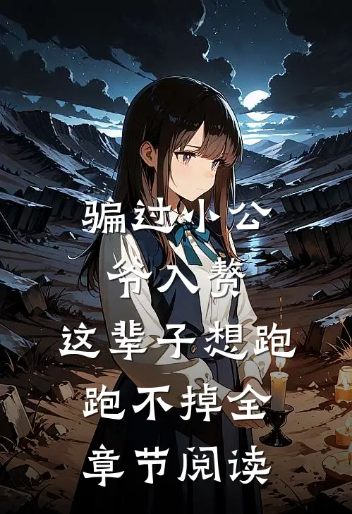 骗过小公爷入赘，这辈子想跑跑不掉全章节阅读